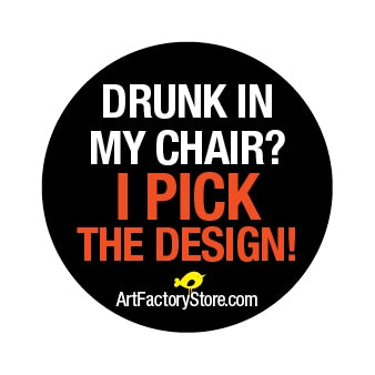 Button: Drunk In My Chair? I Pick The Design